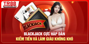 Blackjack Cực Hấp Dẫn - Kiếm Tiền Và Làm Giàu Không Khó