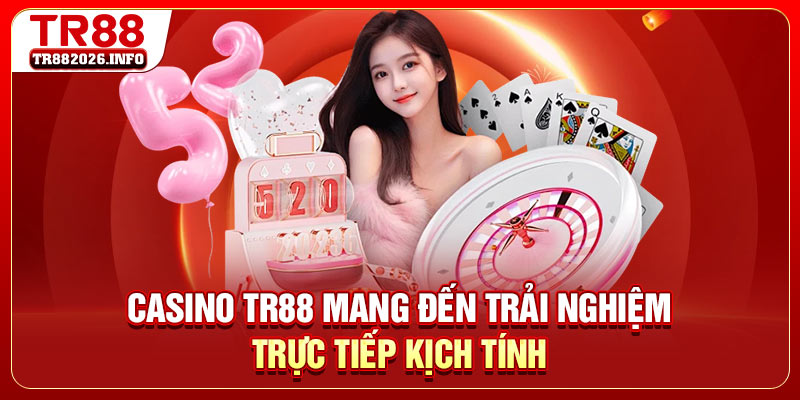 Casino TR88 mang đến trải nghiệm trực tiếp kịch tính