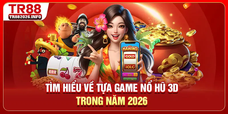 Tìm hiểu về tựa game nổ hũ 3D trong năm 2026