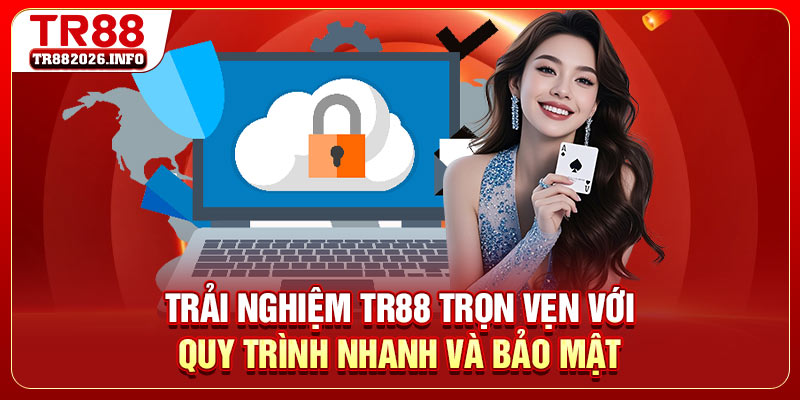 Trải nghiệm TR88 trọn vẹn với quy trình nhanh và bảo mật